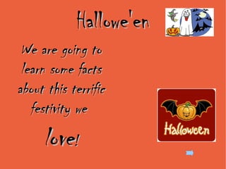 Hallowe'en
 We are going to
 learn some facts
about this terrific
   festivity we
     love!
 