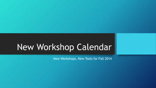 New Workshop Calendar
New Workshops, New Tools for Fall 2014
 