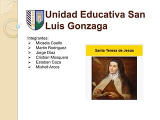 Unidad Educativa San
Luis Gonzaga
Integrantes:
 Micaela Coello
 Martin Rodriguez
 Jorge Díaz
 Cristian Mosquera
 Esteban Caza
 Mishell Arcos

 