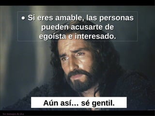    Si eres amable, las personas pueden acusarte de egoísta e interesado. Aún así… sé gentil. 