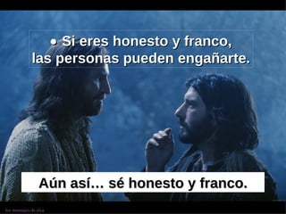    Si eres honesto y franco, las personas pueden engañarte. Aún así… sé honesto y franco. 