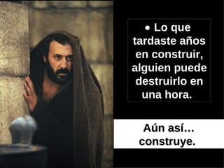    Lo que  tardaste años en construir, alguien puede destruirlo en una hora.   Aún así… construye.   