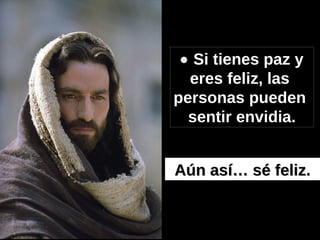    Si tienes paz y eres feliz, las  personas pueden  sentir envidia. Aún así… sé feliz.   