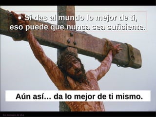    Si das al mundo lo mejor de ti, eso puede que nunca sea suficiente. Aún así… da lo mejor de ti mismo. 