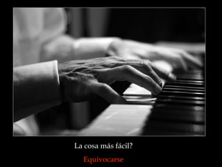 La cosa más fácil?  Equivocarse  