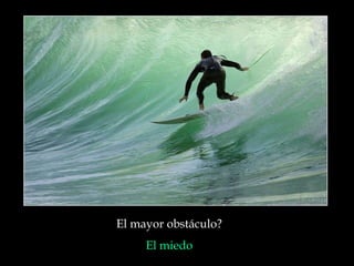 El mayor obstáculo?  El miedo   