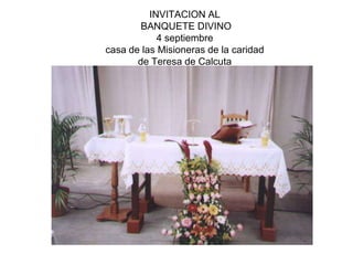 INVITACION AL
BANQUETE DIVINO
4 septiembre
casa de las Misioneras de la caridad
de Teresa de Calcuta
Puebla. Puebla
 