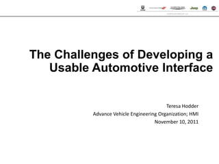 CHRYSLER GROUP LLC




The Challenges of Developing a
   Usable Automotive Interface

                                         Teresa Hodder
          Advance Vehicle Engineering Organization; HMI
                                    November 10, 2011
 