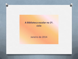 A Biblioteca escolar no 1º.
ciclo

Janeiro de 2014

 