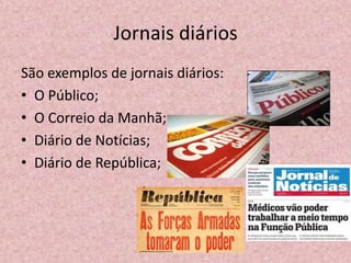 Jornais diários
São exemplos de jornais diários:
• O Público;
• O Correio da Manhã;
• Diário de Notícias;
• Diário de República;
 