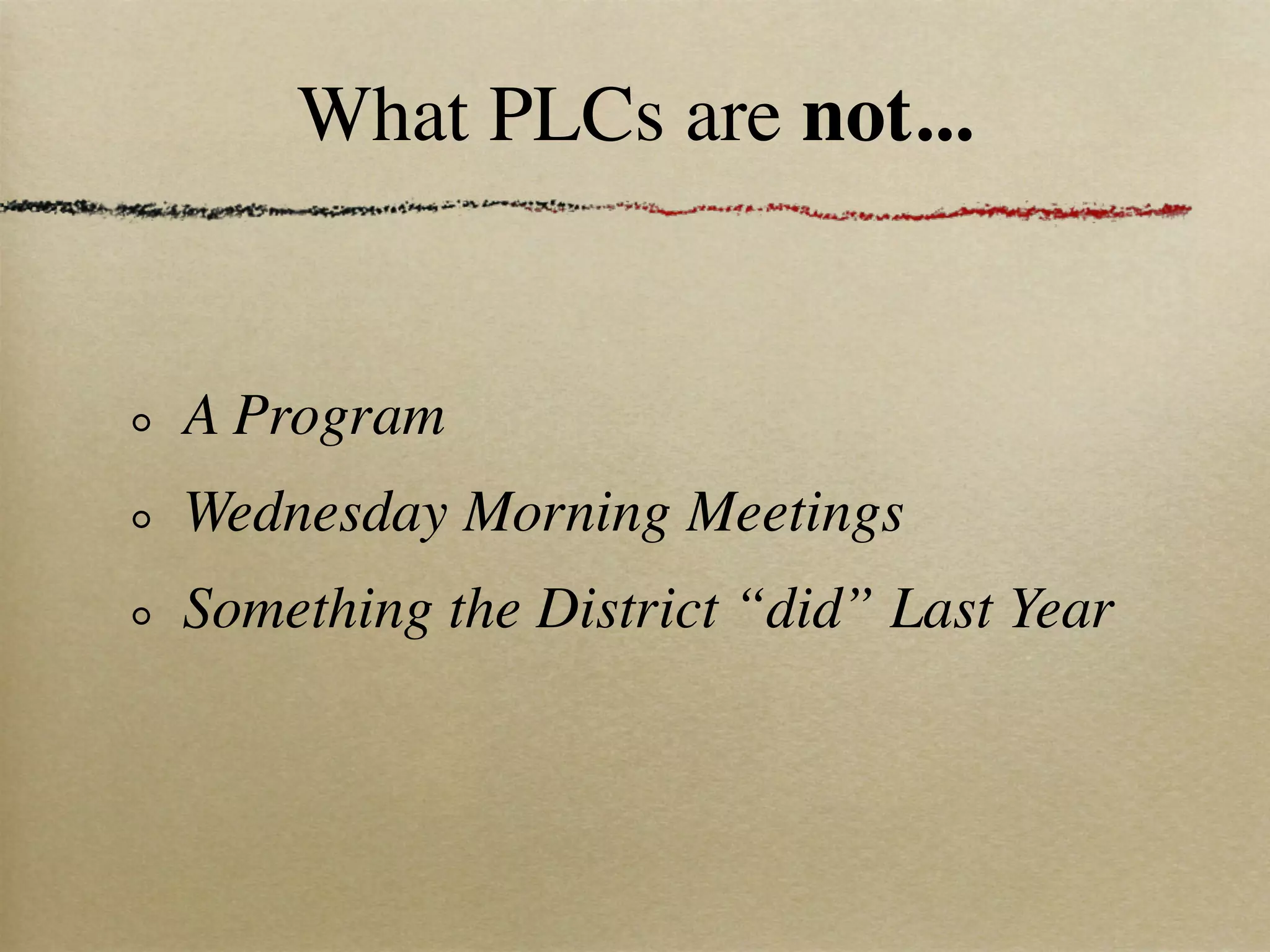 What PLCs are not...


A Program
Wednesday Morning Meetings
Something the District “did” Last Year
 