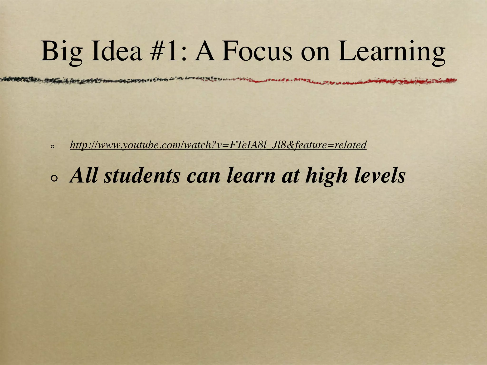 Big Idea #1: A Focus on Learning

  http://www.youtube.com/watch?v=FTeIA8l_Jl8&feature=related


  All students can learn at high levels
 