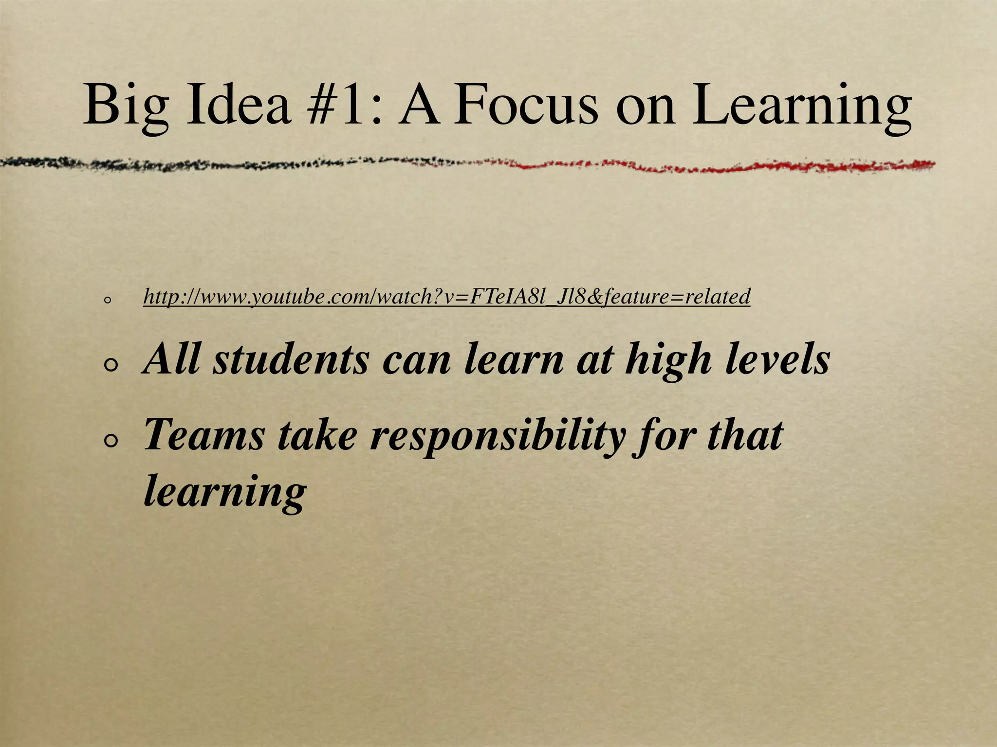 Big Idea #1: A Focus on Learning

  http://www.youtube.com/watch?v=FTeIA8l_Jl8&feature=related


  All students can learn at high levels
  Teams take responsibility for that
  learning
 