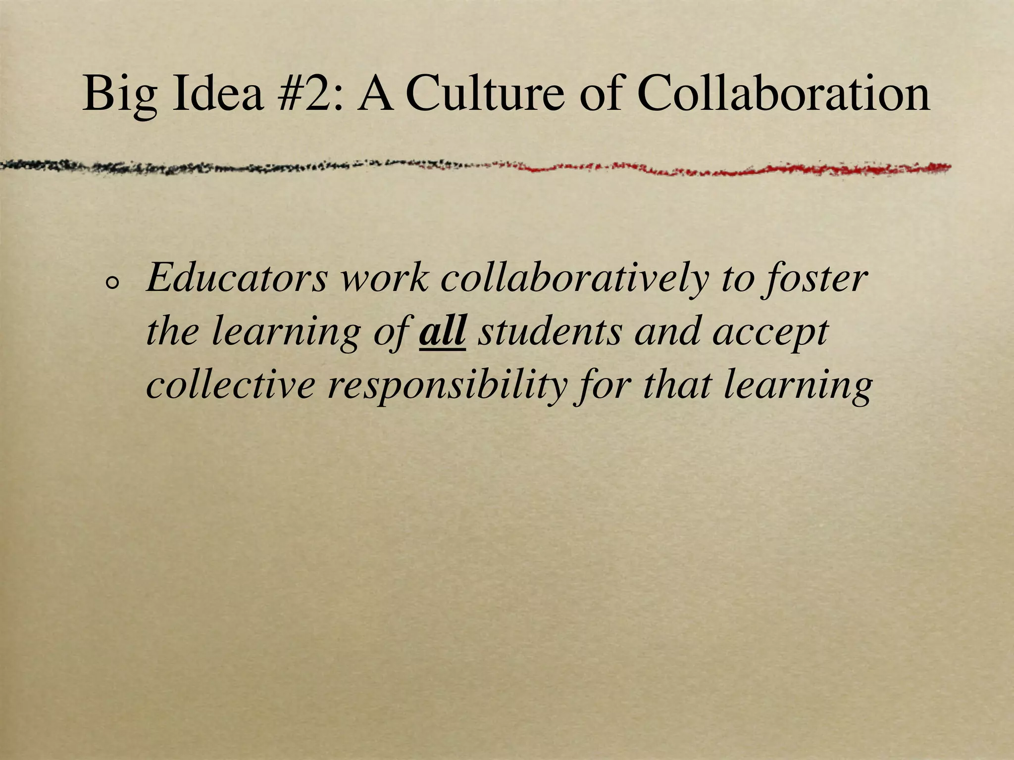 Big Idea #2: A Culture of Collaboration


  Educators work collaboratively to foster
  the learning of all students and accept
  collective responsibility for that learning
 