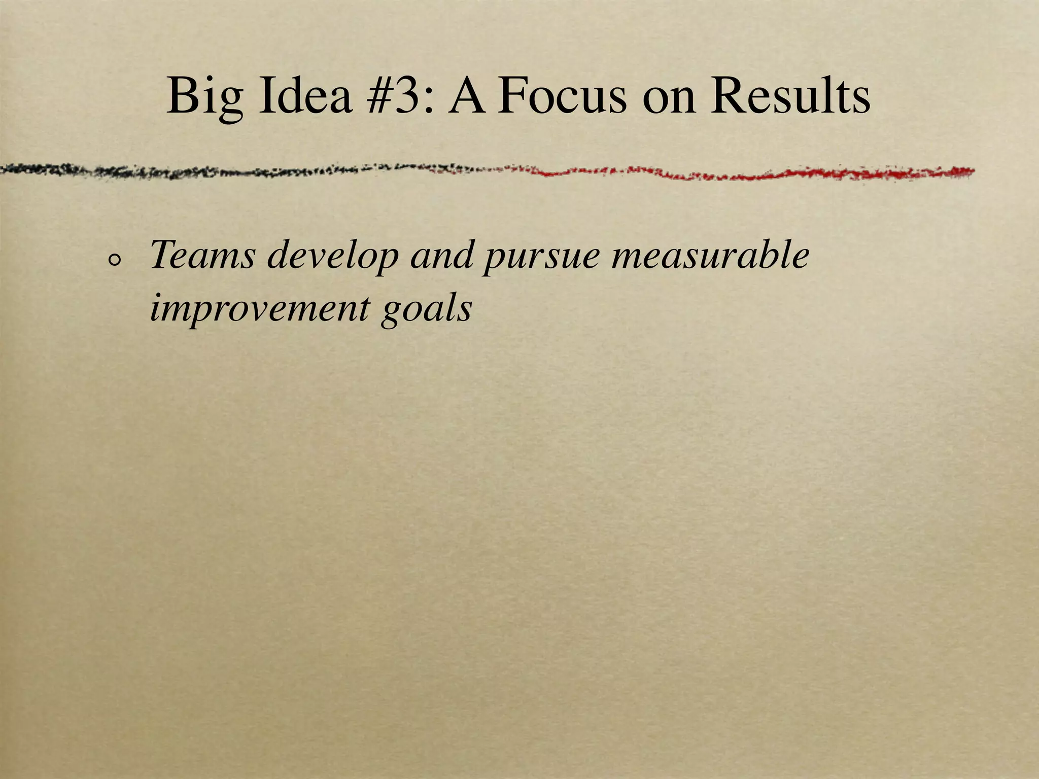 Big Idea #3: A Focus on Results

Teams develop and pursue measurable
improvement goals
 
