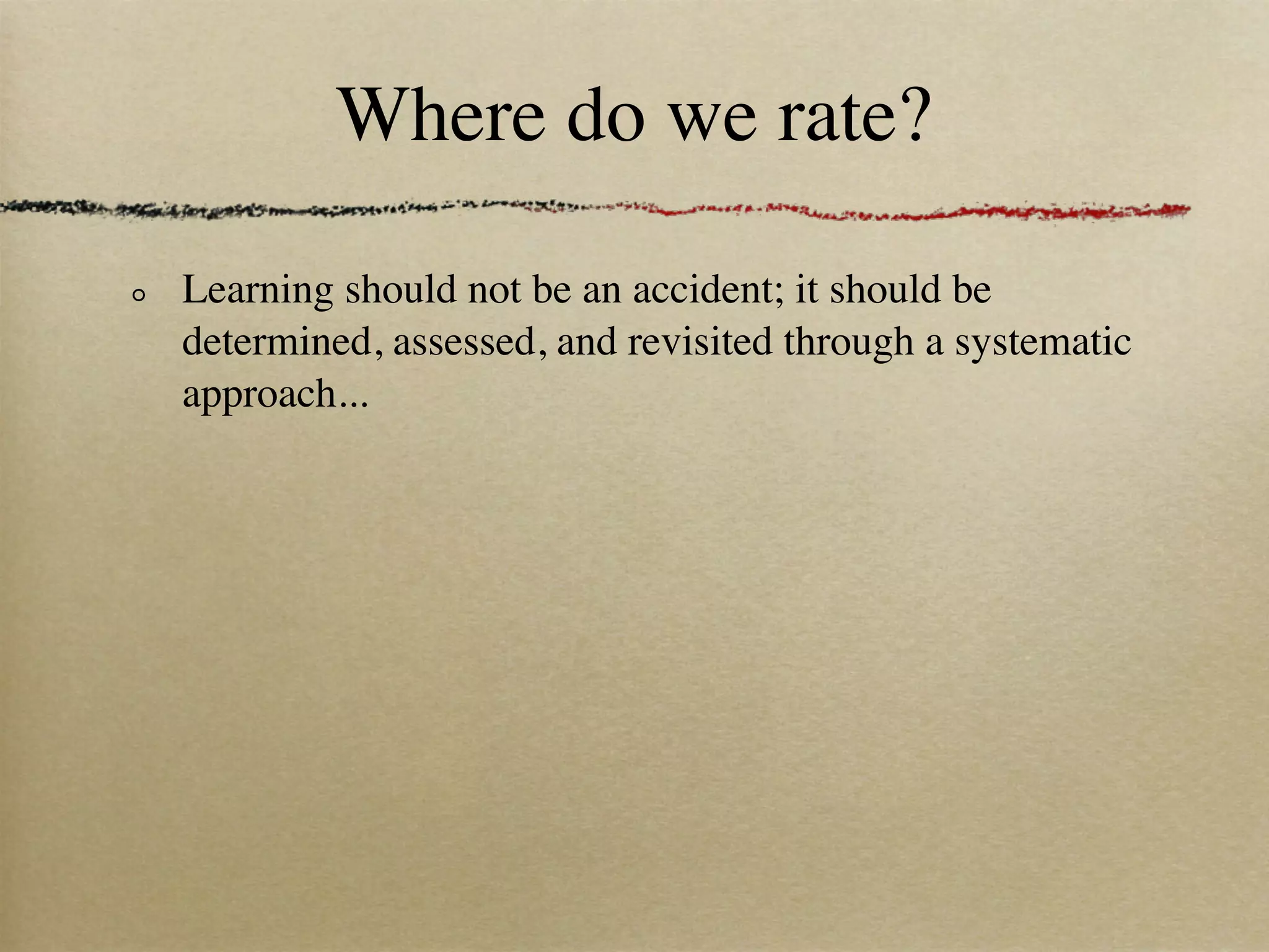 Where do we rate?

Learning should not be an accident; it should be
determined, assessed, and revisited through a systematic
approach...
 