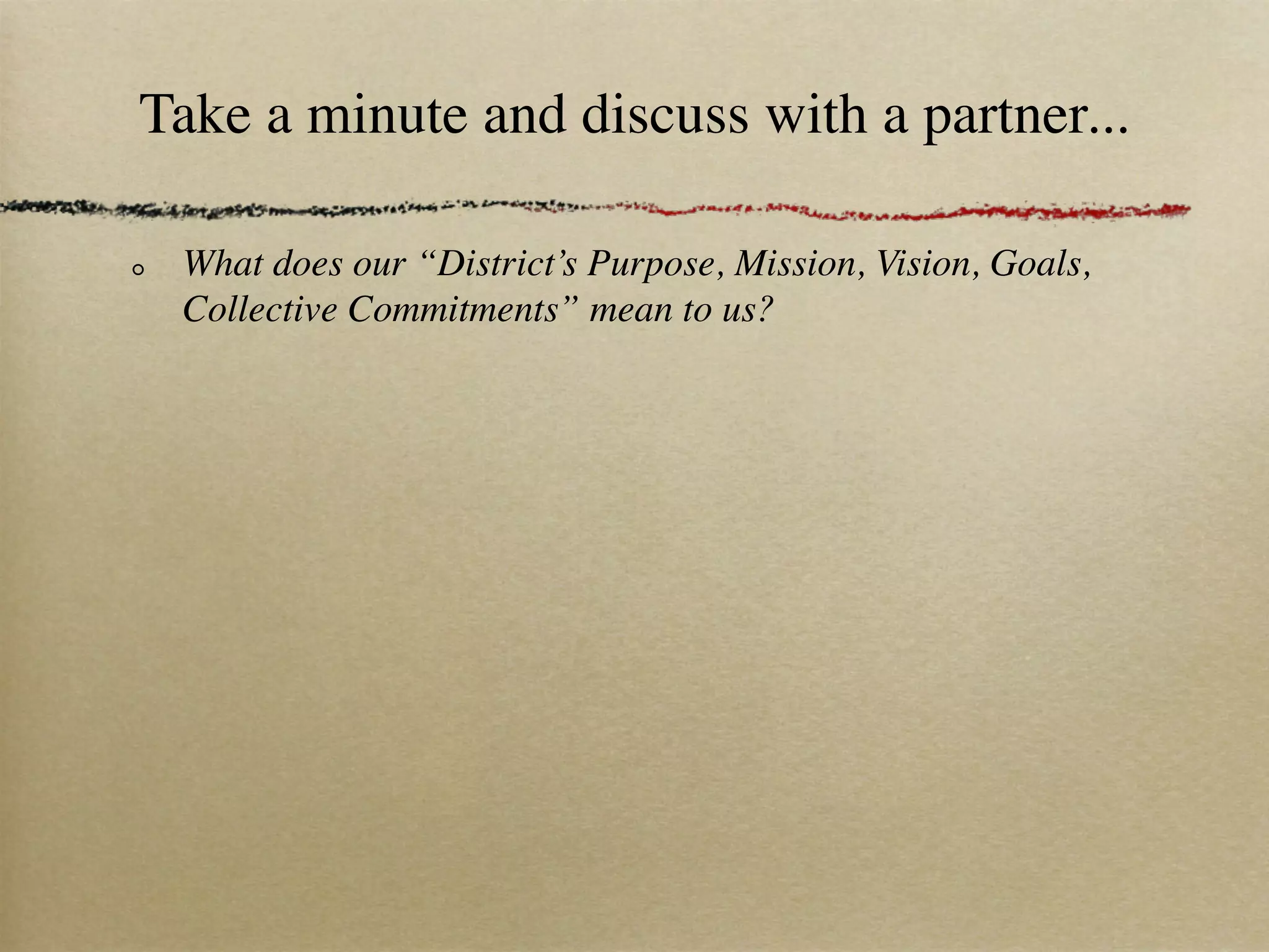 Take a minute and discuss with a partner...

 What does our “District’s Purpose, Mission, Vision, Goals,
 Collective Commitments” mean to us?
 