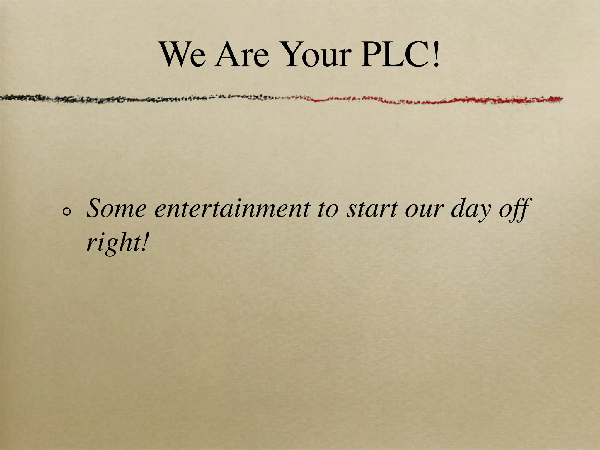 We Are Your PLC!



Some entertainment to start our day off
right!
 