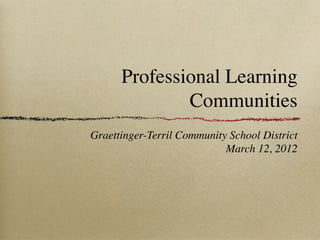 Professional Learning
              Communities
Graettinger-Terril Community School District
                            March 12, 2012
 
