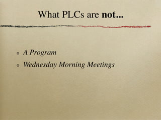 What PLCs are not...


A Program
Wednesday Morning Meetings
 