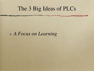 The 3 Big Ideas of PLCs



A Focus on Learning
 
