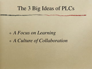 The 3 Big Ideas of PLCs



A Focus on Learning
A Culture of Collaboration
 