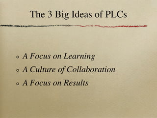 The 3 Big Ideas of PLCs



A Focus on Learning
A Culture of Collaboration
A Focus on Results
 