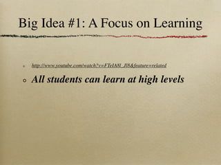 Big Idea #1: A Focus on Learning

  http://www.youtube.com/watch?v=FTeIA8l_Jl8&feature=related


  All students can learn at high levels
 