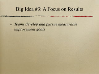 Big Idea #3: A Focus on Results

Teams develop and pursue measurable
improvement goals
 