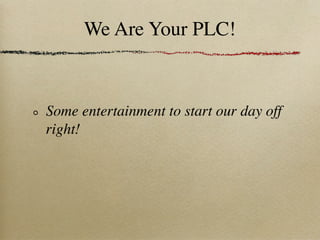 We Are Your PLC!



Some entertainment to start our day off
right!
 