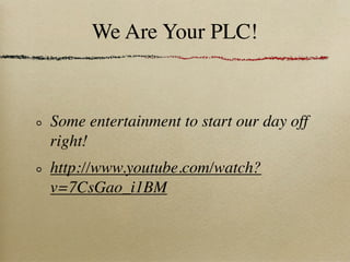 We Are Your PLC!



Some entertainment to start our day off
right!
http://www.youtube.com/watch?
v=7CsGao_i1BM
 