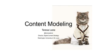 Content Modeling
Teresa Lane
@teresaalane
Director, Digital Content Strategy
Washington University in St. Louis
 