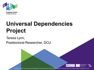 Universal Dependencies
Project
Teresa Lynn,
Postdoctoral Researcher, DCU
The ADAPT Centre is funded under the SFI Research Centres Programme (Grant 13/RC/2106) and is co-funded under the European Regional Development Fund.
 