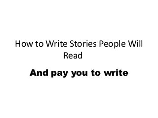 How to Write Stories People Will
Read
And pay you to write

 