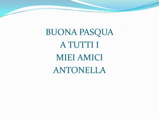 BUONA PASQUAA TUTTI IMIEI AMICIANTONELLA
