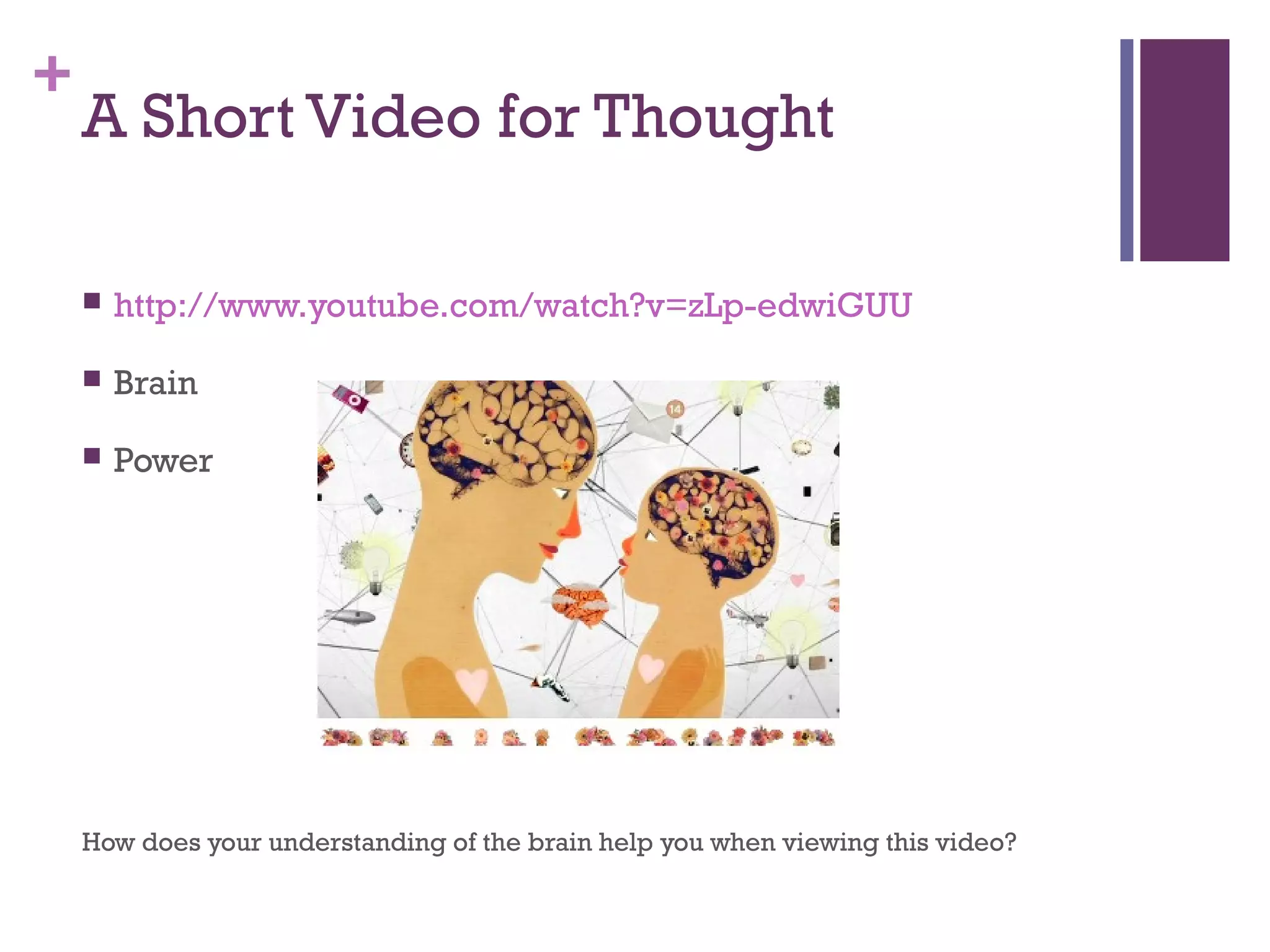 +
A Short Video for Thought
 http://www.youtube.com/watch?v=zLp-edwiGUU
 Brain
 Power
How does your understanding of the brain help you when viewing this video?
 