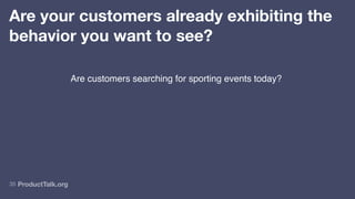 ProductTalk.org
35
Are your customers already exhibiting the
behavior you want to see?
Are customers searching for sporting events today?
 
