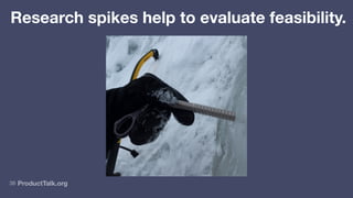 ProductTalk.org
36
Research spikes help to evaluate feasibility.
 