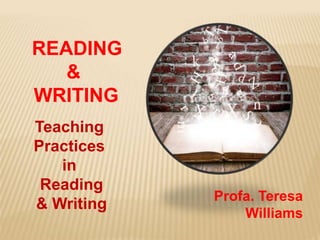 READING
&
WRITING
Teaching
Practices
in
Reading
& Writing
Profa. Teresa
Williams
 