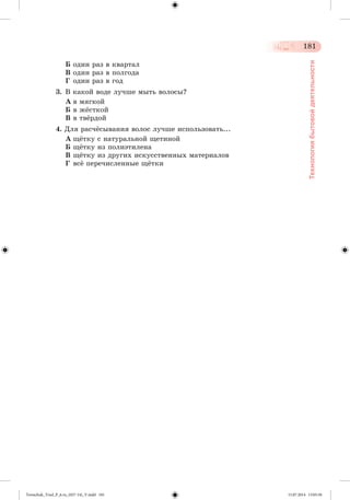 181 
Технология бытовой деятельности 
Á îäèí ðàç â êâàðòàë 
Â îäèí ðàç â ïîëãîäà 
Ã îäèí ðàç â ãîä 
3. Â êàêîé âîäå ëó÷øå ìûòü âîëîñû? 
À â ìÿãêîé 
Á â ææñòêîé 
Â â òâæðäîé 
4. Äëÿ ðàñ÷æñûâàíèÿ âîëîñ ëó÷øå èñïîëüçîâàòü... 
À ùæòêó ñ íàòóðàëüíîé ùåòèíîé 
Á ùæòêó èç ïîëèýòèëåíà 
Â ùæòêó èç äðóãèõ èñêóññòâåííûõ ìàòåðèàëîâ 
Ã âñæ ïåðå÷èñëåííûå ùæòêè 
Tereschuk_Trud_P_6.ru_(027-14)_V.indd 181 15.07.2014 13:05:50 
 