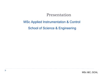 Presentation School of Science & Engineering MSc Applied Instrumentation & Control MSc I&C, GCAL 