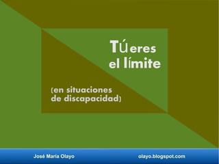 José María Olayo olayo.blogspot.com
Túeres
el l miteí
(en situaciones
de discapacidad)
 