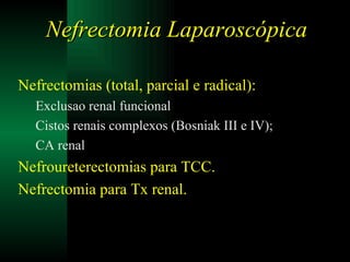 Nefrectomias (total, parcial e radical): Exclusao renal funcional Cistos renais complexos (Bosniak III e IV); CA renal Nefroureterectomias para TCC. Nefrectomia para Tx renal. Nefrectomia Laparoscópica 