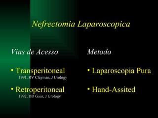 Vias de Acesso Transperitoneal 1991, RV Clayman, J Urology Retroperitoneal 1992, DD Gaur, J Urology Nefrectomia Laparoscopica Metodo Laparoscopia Pura Hand-Assited 