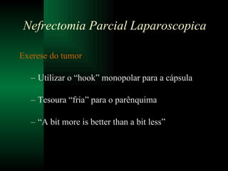Exerese do tumor Utilizar o “hook” monopolar para a cápsula Tesoura “fria” para o parênquima “ A bit more is better than a bit less” Nefrectomia Parcial Laparoscopica 