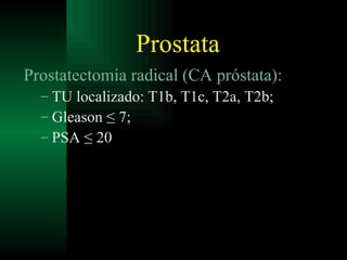 Prostata Prostatectomia radical (CA próstata): TU localizado: T1b, T1c, T2a, T2b; Gleason ≤ 7; PSA ≤ 20 