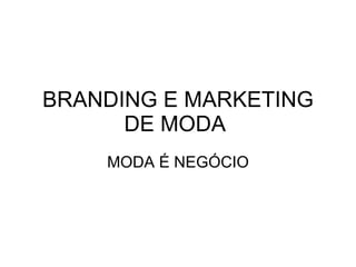 BRANDING E MARKETING DE MODA  MODA É NEGÓCIO 