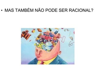 MAS TAMBÉM NÃO PODE SER RACIONAL? 