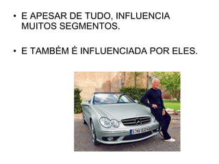 E APESAR DE TUDO, INFLUENCIA MUITOS SEGMENTOS. E TAMBÉM É INFLUENCIADA POR ELES. 