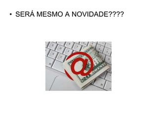 SERÁ MESMO A NOVIDADE???? 